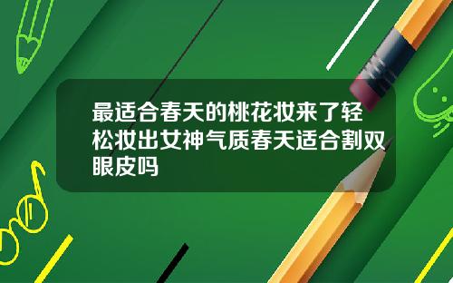 最适合春天的桃花妆来了轻松妆出女神气质春天适合割双眼皮吗