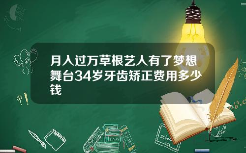 月入过万草根艺人有了梦想舞台34岁牙齿矫正费用多少钱