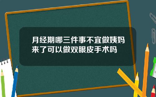 月经期哪三件事不宜做姨妈来了可以做双眼皮手术吗