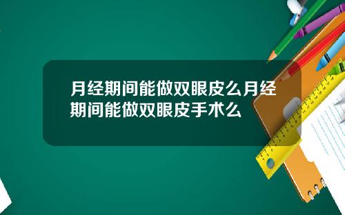 月经期间能做双眼皮么月经期间能做双眼皮手术么