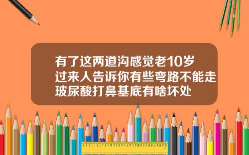 有了这两道沟感觉老10岁过来人告诉你有些弯路不能走玻尿酸打鼻基底有啥坏处