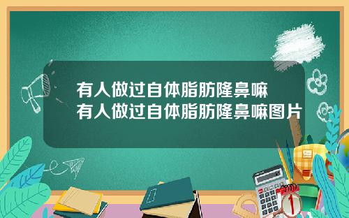 有人做过自体脂肪隆鼻嘛 有人做过自体脂肪隆鼻嘛图片