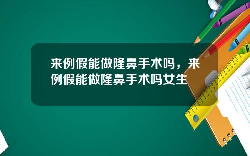 来例假能做隆鼻手术吗，来例假能做隆鼻手术吗女生