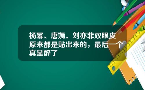 杨幂、唐嫣、刘亦菲双眼皮原来都是贴出来的，最后一个真是醉了