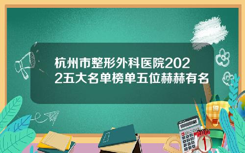 杭州市整形外科医院2022五大名单榜单五位赫赫有名