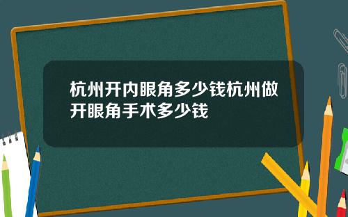 杭州开内眼角多少钱杭州做开眼角手术多少钱