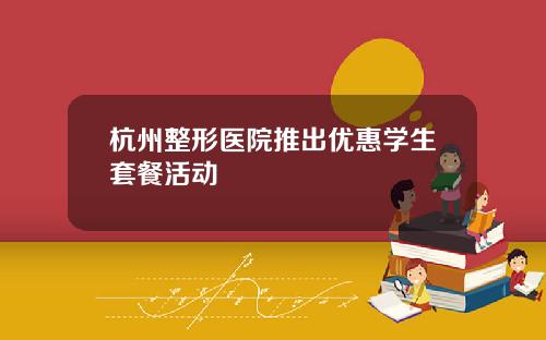 杭州整形医院推出优惠学生套餐活动