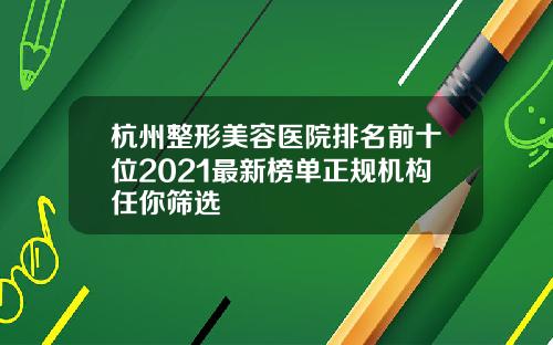杭州整形美容医院排名前十位2021最新榜单正规机构任你筛选