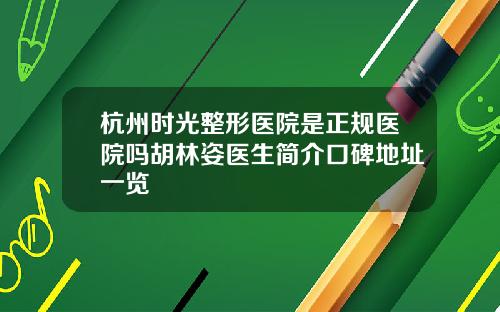 杭州时光整形医院是正规医院吗胡林姿医生简介口碑地址一览