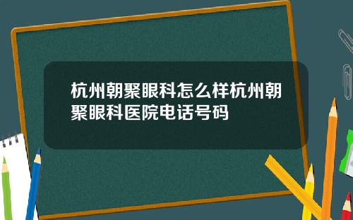 杭州朝聚眼科怎么样杭州朝聚眼科医院电话号码