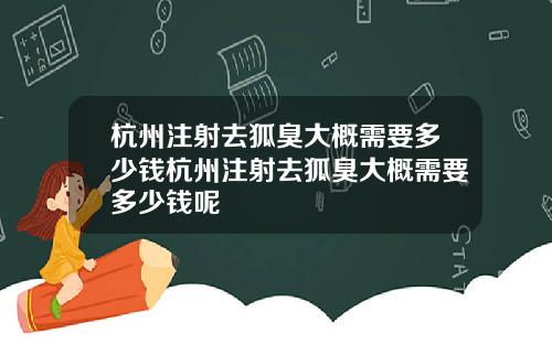 杭州注射去狐臭大概需要多少钱杭州注射去狐臭大概需要多少钱呢