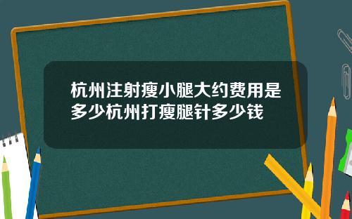 杭州注射瘦小腿大约费用是多少杭州打瘦腿针多少钱