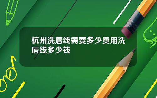 杭州洗唇线需要多少费用洗唇线多少钱