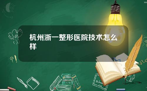 杭州浙一整形医院技术怎么样