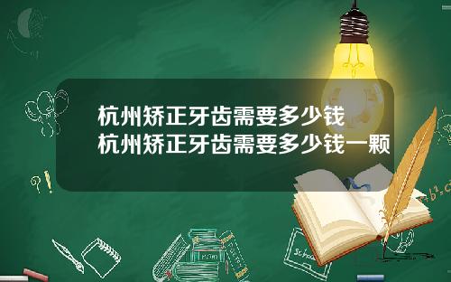 杭州矫正牙齿需要多少钱 杭州矫正牙齿需要多少钱一颗
