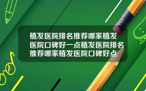 植发医院排名推荐哪家植发医院口碑好一点植发医院排名推荐哪家植发医院口碑好点