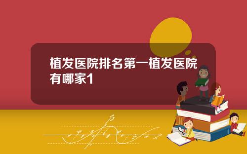 植发医院排名第一植发医院有哪家1