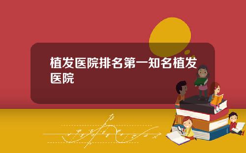 植发医院排名第一知名植发医院