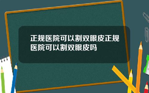 正规医院可以割双眼皮正规医院可以割双眼皮吗