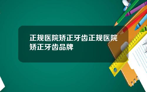 正规医院矫正牙齿正规医院矫正牙齿品牌