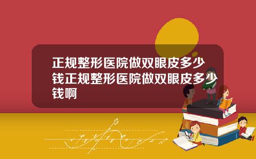 正规整形医院做双眼皮多少钱正规整形医院做双眼皮多少钱啊