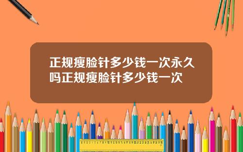 正规瘦脸针多少钱一次永久吗正规瘦脸针多少钱一次