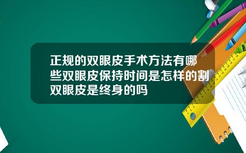 正规的双眼皮手术方法有哪些双眼皮保持时间是怎样的割双眼皮是终身的吗