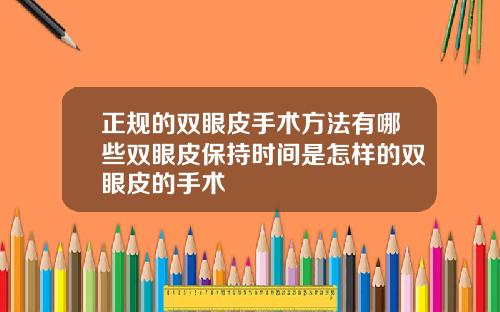 正规的双眼皮手术方法有哪些双眼皮保持时间是怎样的双眼皮的手术