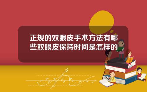 正规的双眼皮手术方法有哪些双眼皮保持时间是怎样的