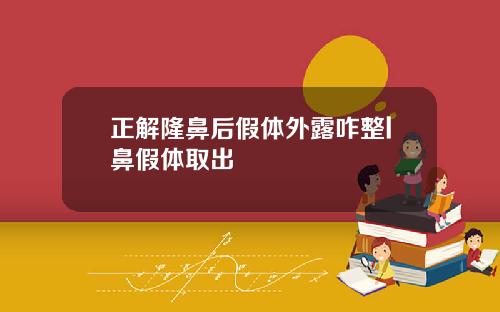 正解隆鼻后假体外露咋整l鼻假体取出
