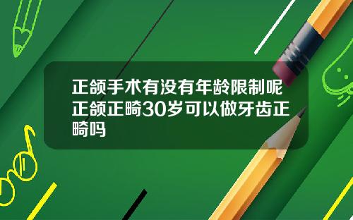 正颌手术有没有年龄限制呢正颌正畸30岁可以做牙齿正畸吗