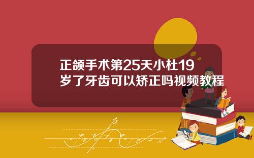 正颌手术第25天小杜19岁了牙齿可以矫正吗视频教程