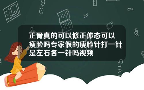 正骨真的可以修正体态可以瘦脸吗专家假的瘦脸针打一针是左右各一针吗视频