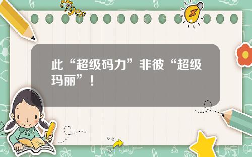 此“超级码力”非彼“超级玛丽”！