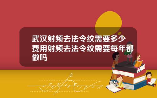 武汉射频去法令纹需要多少费用射频去法令纹需要每年都做吗