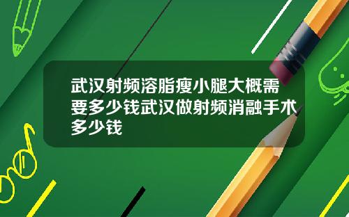 武汉射频溶脂瘦小腿大概需要多少钱武汉做射频消融手术多少钱