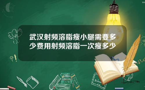 武汉射频溶脂瘦小腿需要多少费用射频溶脂一次瘦多少