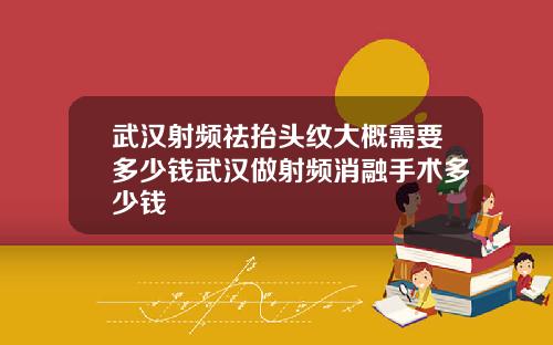 武汉射频祛抬头纹大概需要多少钱武汉做射频消融手术多少钱