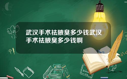 武汉手术祛腋臭多少钱武汉手术祛腋臭多少钱啊