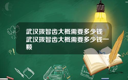 武汉拔智齿大概需要多少钱武汉拔智齿大概需要多少钱一颗