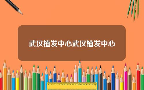 武汉植发中心武汉植发中心