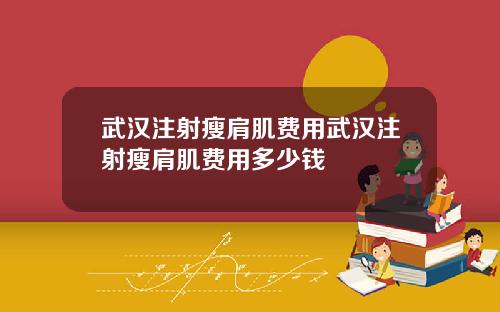 武汉注射瘦肩肌费用武汉注射瘦肩肌费用多少钱