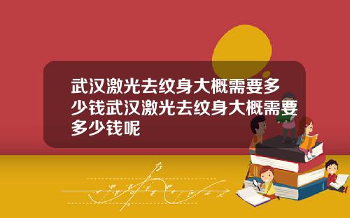 武汉激光去纹身大概需要多少钱武汉激光去纹身大概需要多少钱呢