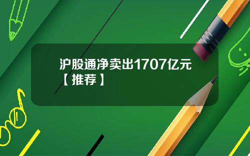 沪股通净卖出1707亿元【推荐】