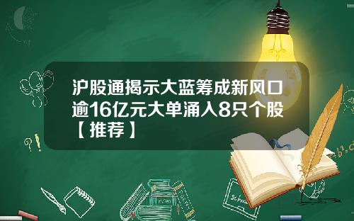 沪股通揭示大蓝筹成新风口逾16亿元大单涌入8只个股【推荐】
