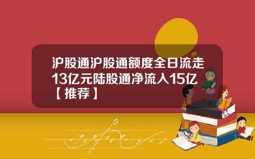 沪股通沪股通额度全日流走13亿元陆股通净流入15亿【推荐】
