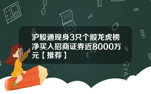 沪股通现身3只个股龙虎榜净买入招商证券近8000万元【推荐】