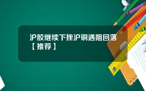 沪胶继续下挫沪铜遇阻回落【推荐】
