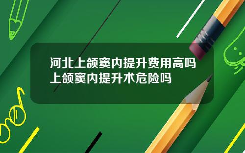 河北上颌窦内提升费用高吗上颌窦内提升术危险吗