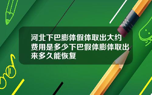 河北下巴膨体假体取出大约费用是多少下巴假体膨体取出来多久能恢复